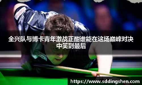 全兴队与博卡青年激战正酣谁能在这场巅峰对决中笑到最后