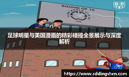 足球明星与美国漫画的精彩碰撞全景展示与深度解析