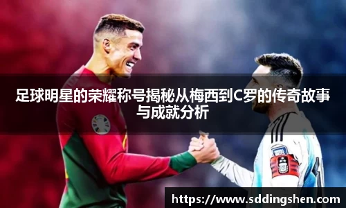 足球明星的荣耀称号揭秘从梅西到C罗的传奇故事与成就分析