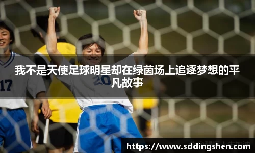 我不是天使足球明星却在绿茵场上追逐梦想的平凡故事