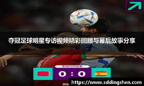 夺冠足球明星专访视频精彩回顾与幕后故事分享