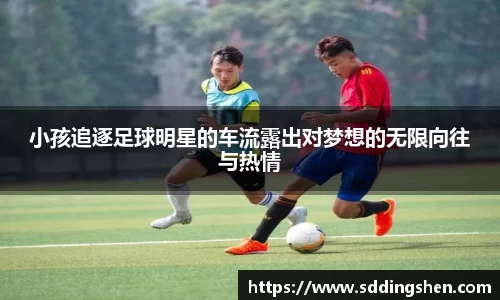 小孩追逐足球明星的车流露出对梦想的无限向往与热情