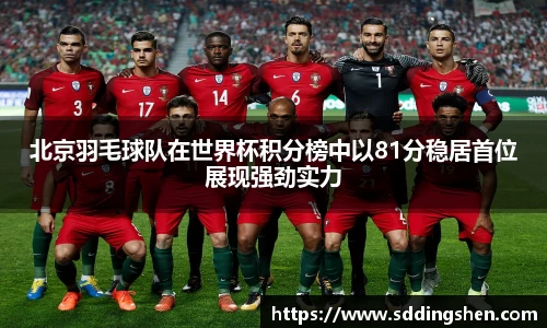 北京羽毛球队在世界杯积分榜中以81分稳居首位展现强劲实力