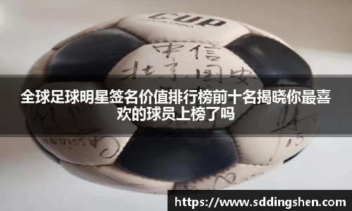 全球足球明星签名价值排行榜前十名揭晓你最喜欢的球员上榜了吗